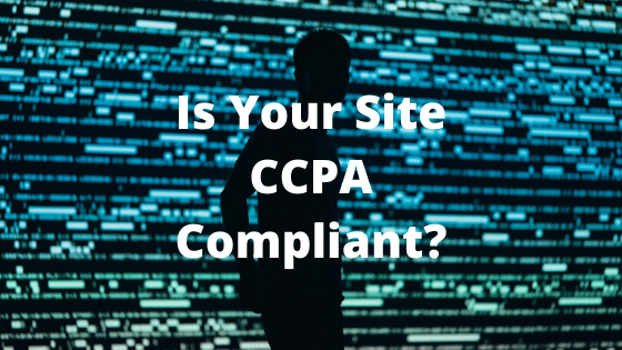 Is Your Site CCPA Compliant? Find out about the privacy act in effect Jan. 1, 2020