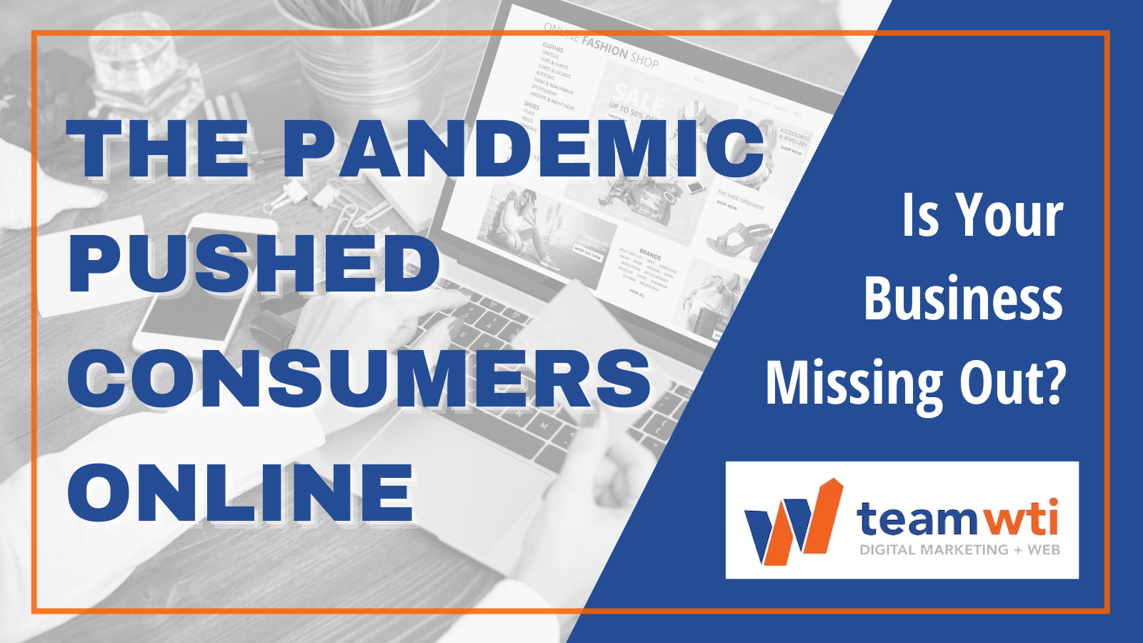 The Pandemic Pushed Consumers Online. Is Your Business Missing Out?